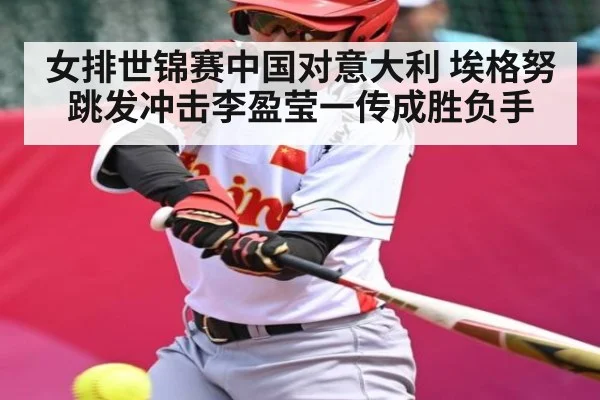 女排世锦赛中国对意大利 埃格努跳发冲击李盈莹一传成胜负手