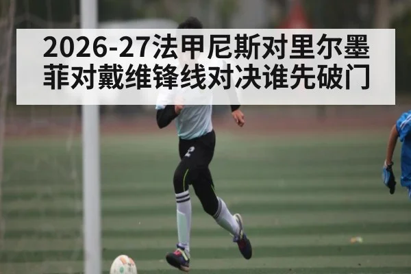 2026-27法甲尼斯对里尔墨菲对戴维锋线对决谁先破门